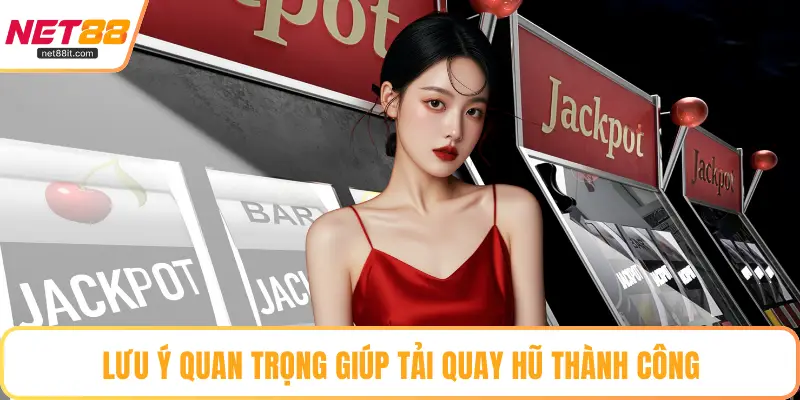 Lưu ý quan trọng giúp tải quay hũ thành công