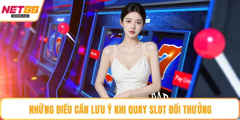 Những điều cần lưu ý khi quay slot đổi thưởng