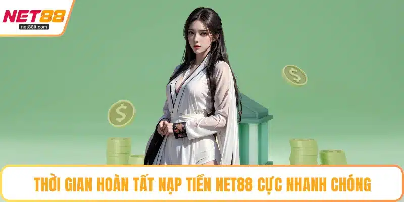 Thời gian hoàn tất nạp tiền NET88 cực nhanh chóng