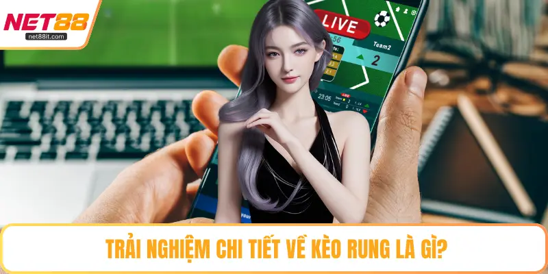 Trải nghiệm chi tiết về kèo rung là gì?