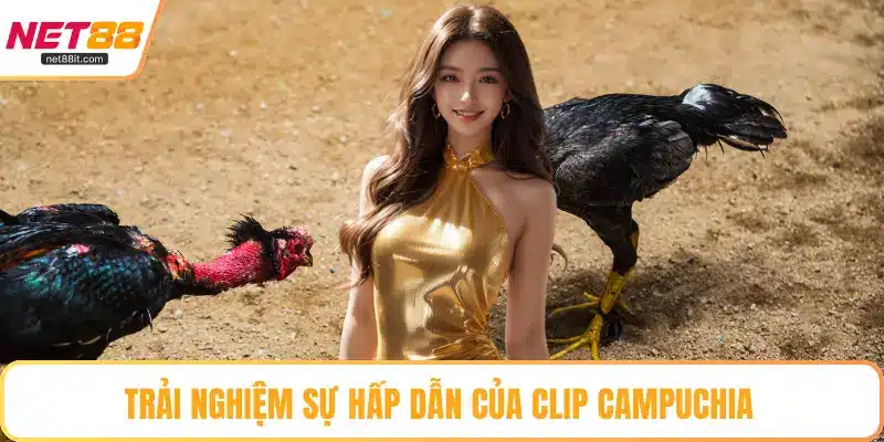 Trải nghiệm sự hấp dẫn của clip Campuchia